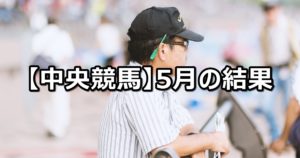 【18年5月】中央競馬の的中結果