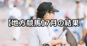 【18年7月】地方競馬の的中結果