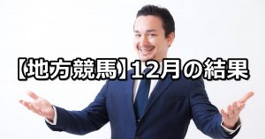 【18年12月】地方競馬の的中結果