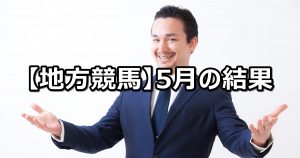 【19年5月】地方競馬の的中結果