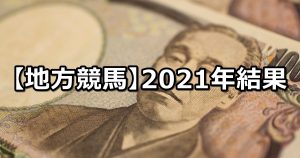 【2021年】地方競馬の的中成績まとめ