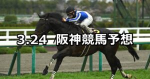 【六甲ステークス】2024/3/24(日) 中央競馬 穴馬予想(阪神競馬)
